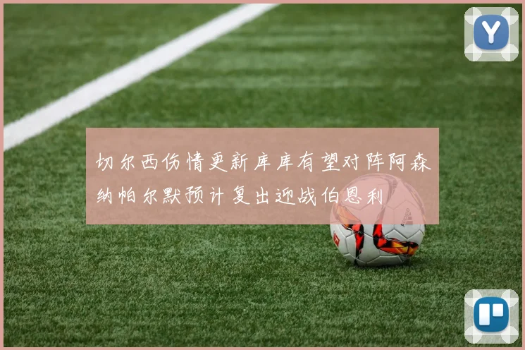 切尔西伤情更新库库有望对阵阿森纳帕尔默预计复出迎战伯恩利