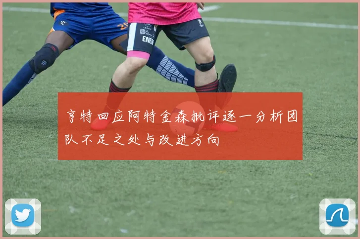 亨特回应阿特金森批评逐一分析团队不足之处与改进方向