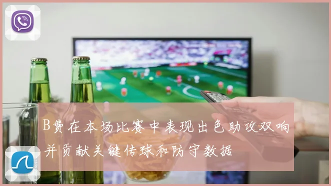 B费在本场比赛中表现出色助攻双响并贡献关键传球和防守数据