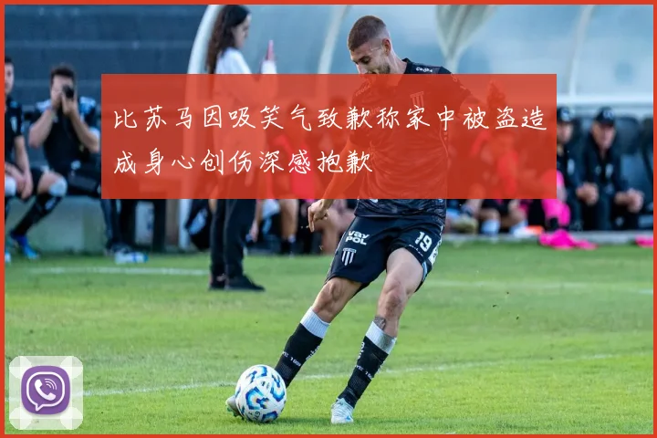 比苏马因吸笑气致歉称家中被盗造成身心创伤深感抱歉