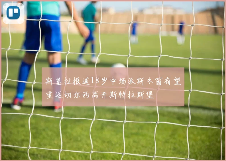 斯基拉报道18岁中场派斯冬窗有望重返切尔西离开斯特拉斯堡