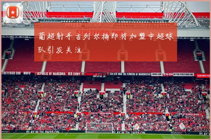 葡超射手吉列尔梅即将加盟中超球队引发关注