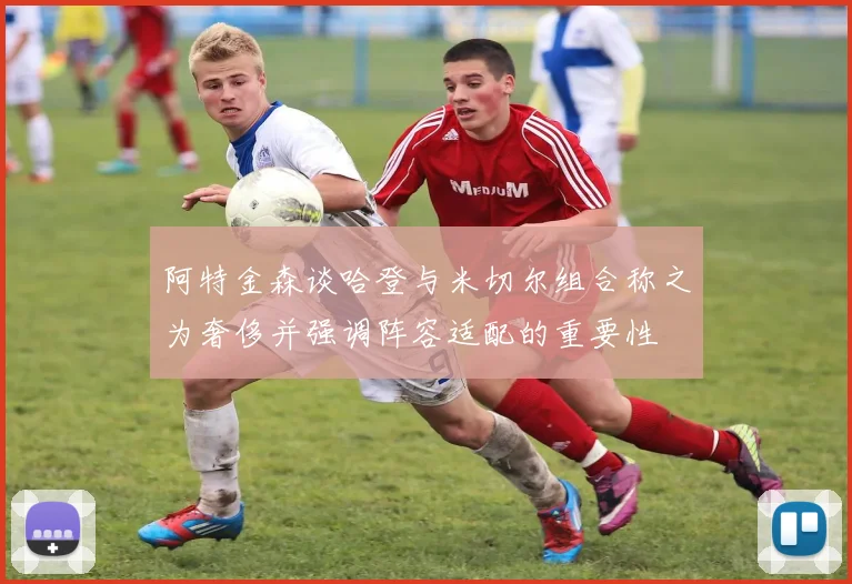 阿特金森谈哈登与米切尔组合称之为奢侈并强调阵容适配的重要性