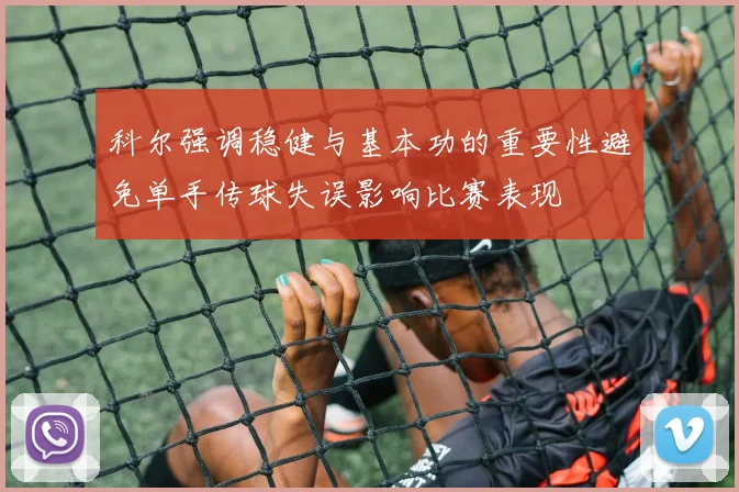 科尔强调稳健与基本功的重要性避免单手传球失误影响比赛表现