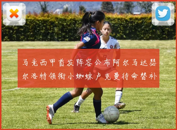 马竞西甲首发阵容公布阿尔马达瑟尔洛特领衔小蜘蛛卢克曼待命替补
