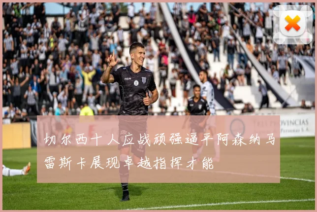 切尔西十人应战顽强逼平阿森纳马雷斯卡展现卓越指挥才能