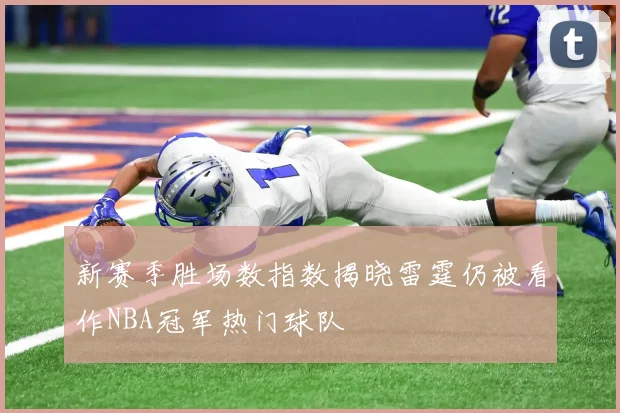 新赛季胜场数指数揭晓雷霆仍被看作NBA冠军热门球队