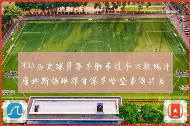 NBA历史球员赛季胜率过半次数统计詹姆斯领跑邓肯保罗哈登紧随其后