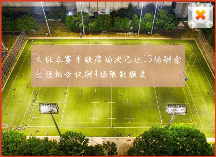 文班本赛季缺席场次已达13场剩余出场机会仅剩4场限制额度