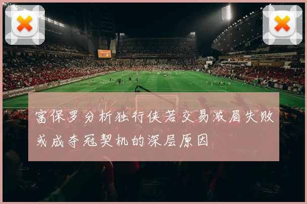 富保罗分析独行侠若交易浓眉失败或成夺冠契机的深层原因