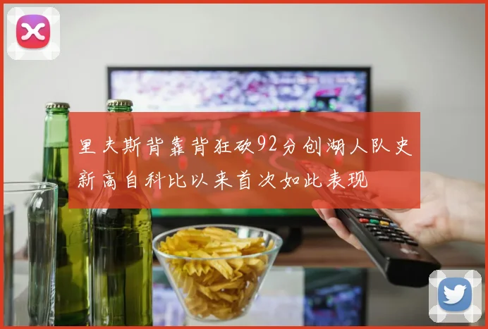 里夫斯背靠背狂砍92分创湖人队史新高自科比以来首次如此表现