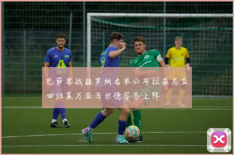 巴萨客战赫罗纳名单公布拉菲尼亚回归莱万亚马尔德容齐上阵