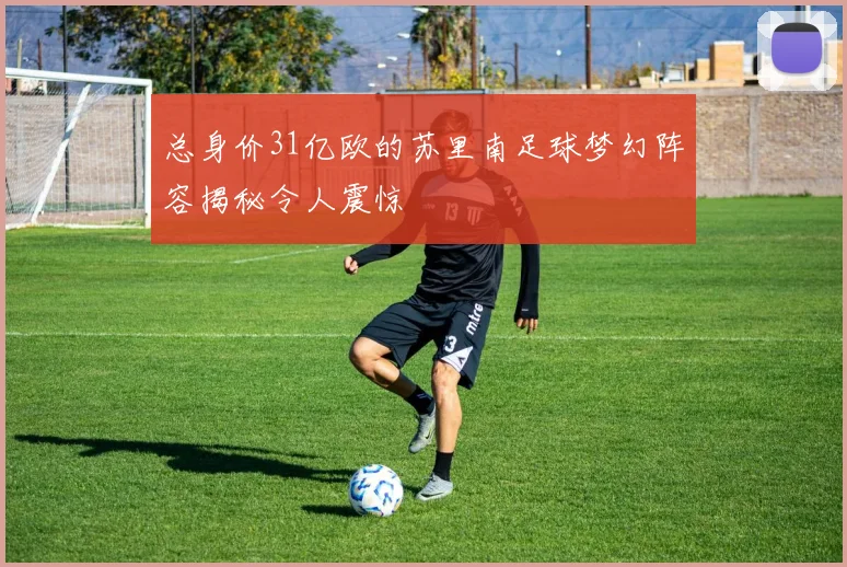 总身价31亿欧的苏里南足球梦幻阵容揭秘令人震惊