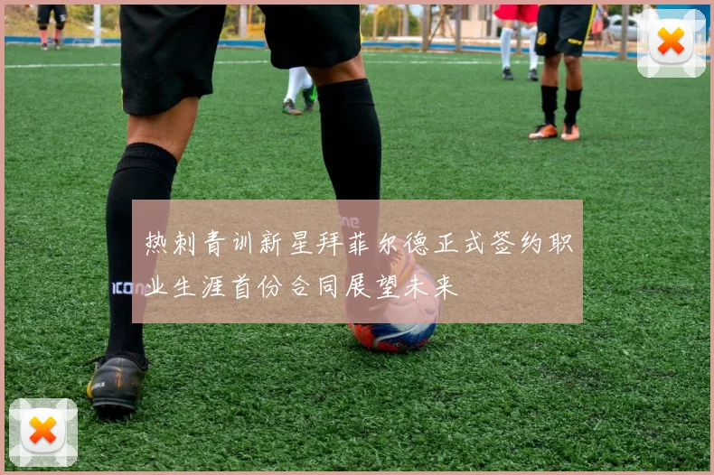 热刺青训新星拜菲尔德正式签约职业生涯首份合同展望未来