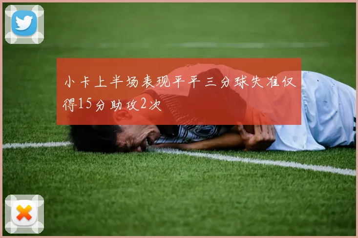 小卡上半场表现平平三分球失准仅得15分助攻2次