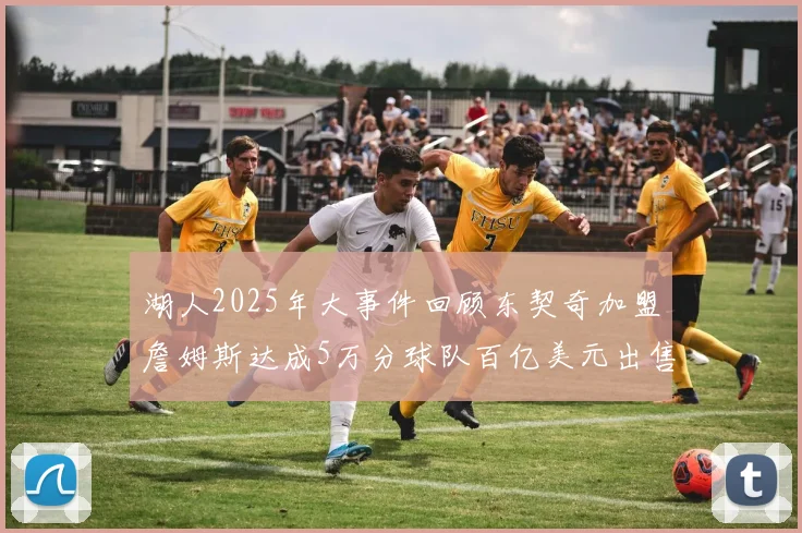 湖人2025年大事件回顾东契奇加盟詹姆斯达成5万分球队百亿美元出售