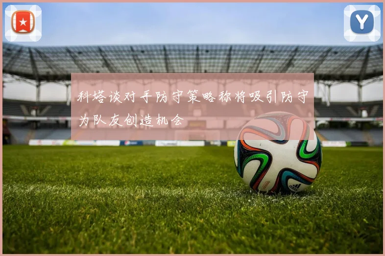 科塔谈对手防守策略称将吸引防守为队友创造机会