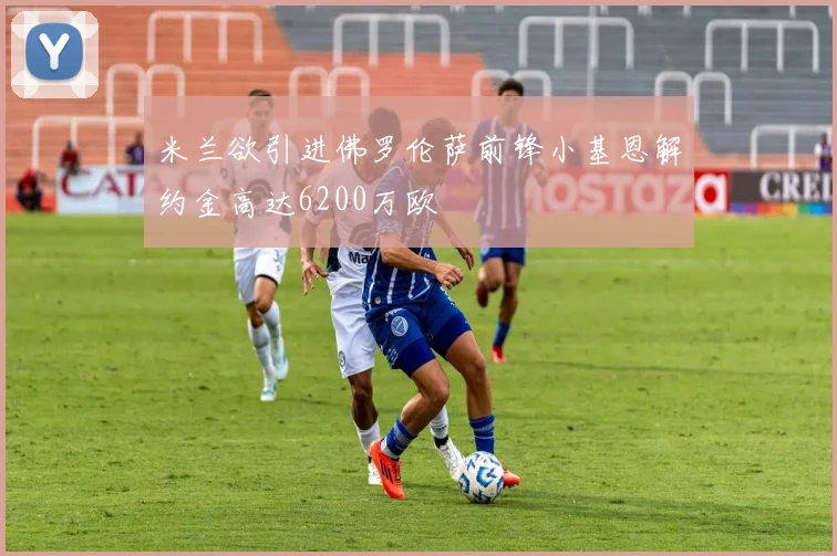 米兰欲引进佛罗伦萨前锋小基恩解约金高达6200万欧