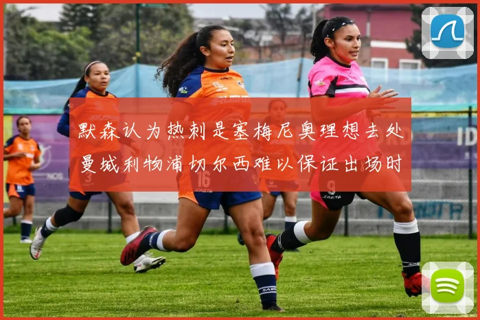 默森认为热刺是塞梅尼奥理想去处曼城利物浦切尔西难以保证出场时间