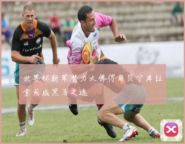 世界杯新军潜力大佛得角贝宁库拉索或成黑马之选