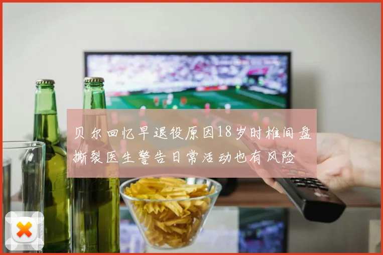 贝尔回忆早退役原因18岁时椎间盘撕裂医生警告日常活动也有风险