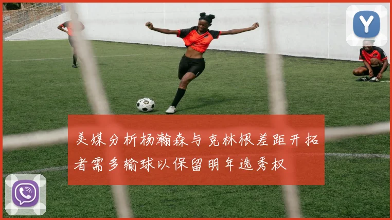 美媒分析杨瀚森与克林根差距开拓者需多输球以保留明年选秀权