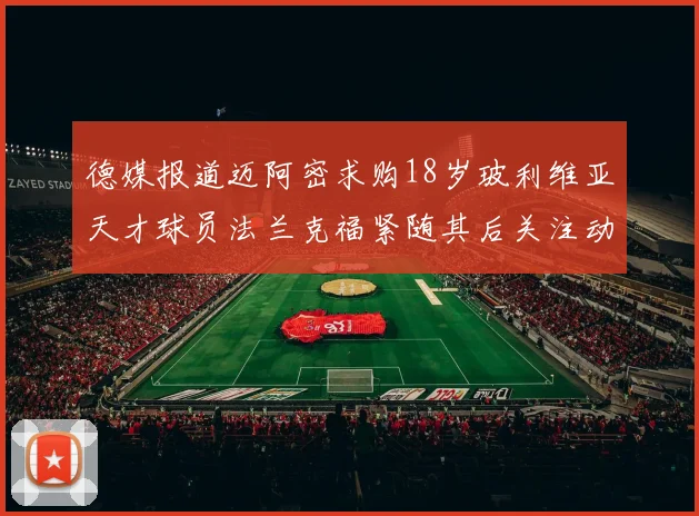 德媒报道迈阿密求购18岁玻利维亚天才球员法兰克福紧随其后关注动态