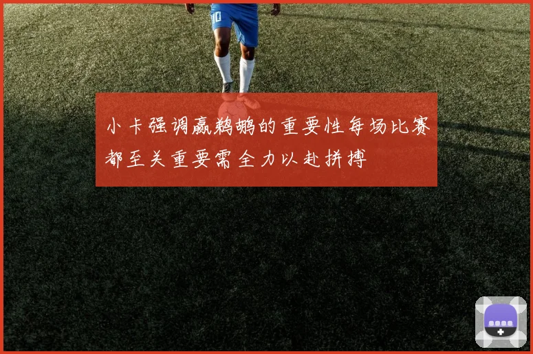 小卡强调赢鹈鹕的重要性每场比赛都至关重要需全力以赴拼搏
