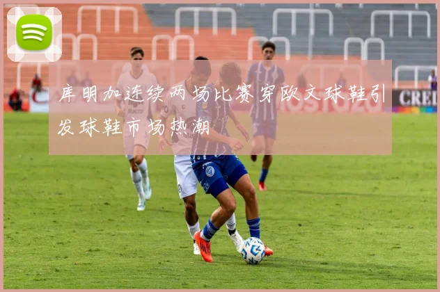 库明加连续两场比赛穿欧文球鞋引发球鞋市场热潮