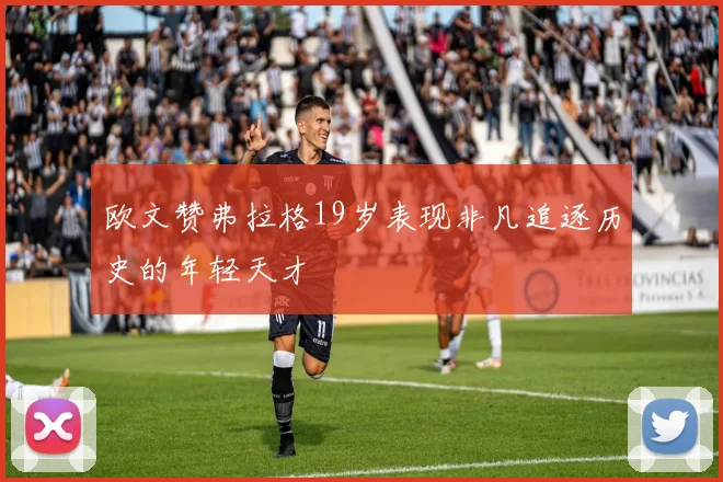 欧文赞弗拉格19岁表现非凡追逐历史的年轻天才
