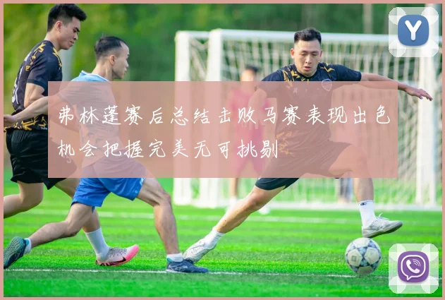 弗林蓬赛后总结击败马赛表现出色机会把握完美无可挑剔