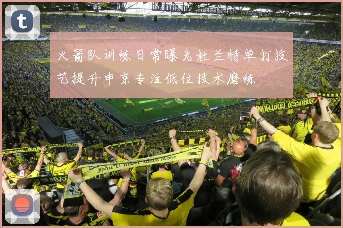 火箭队训练日常曝光杜兰特单打技艺提升申京专注低位技术磨练