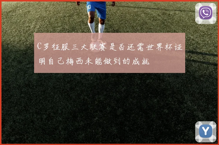 C罗征服三大联赛是否还需世界杯证明自己梅西未能做到的成就